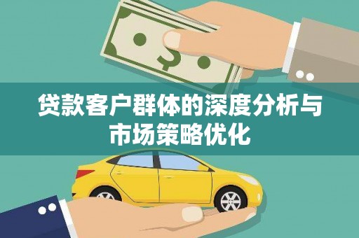 威海贷款客户群体的深度分析与市场策略优化