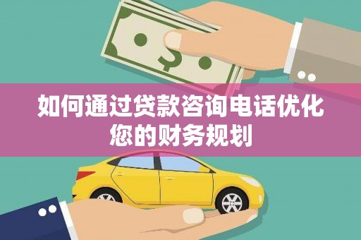徐闻如何通过贷款咨询电话优化您的财务规划