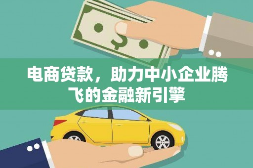 丽水电商贷款，助力中小企业腾飞的金融新引擎