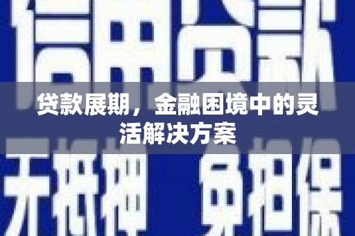濠江贷款展期，金融困境中的灵活解决方案