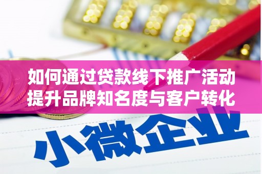 清城如何通过贷款线下推广活动提升品牌知名度与客户转化率