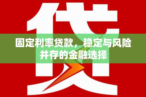 成华固定利率贷款，稳定与风险并存的金融选择