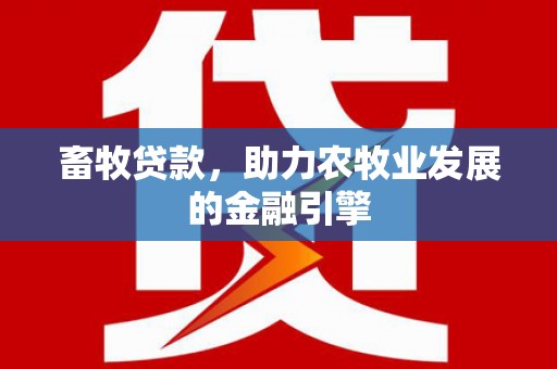 鹤庆畜牧贷款，助力农牧业发展的金融引擎