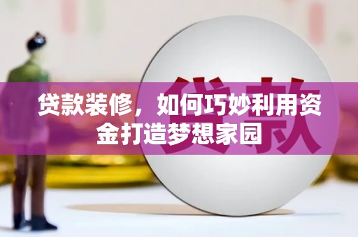 普湾新区贷款装修，如何巧妙利用资金打造梦想家园