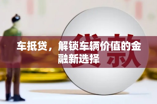 彰武车抵贷，解锁车辆价值的金融新选择