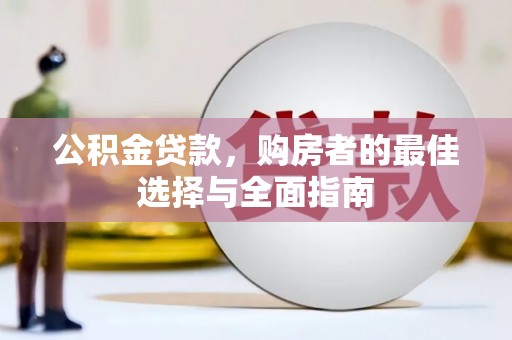 西岗公积金贷款，购房者的最佳选择与全面指南