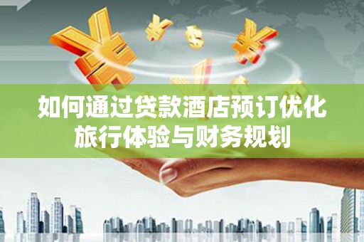 西双版纳如何通过贷款酒店预订优化旅行体验与财务规划