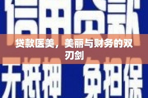 荣县贷款医美，美丽与财务的双刃剑