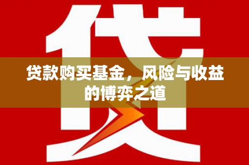 麻城贷款购买基金，风险与收益的博弈之道