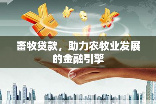 梅河口畜牧贷款，助力农牧业发展的金融引擎