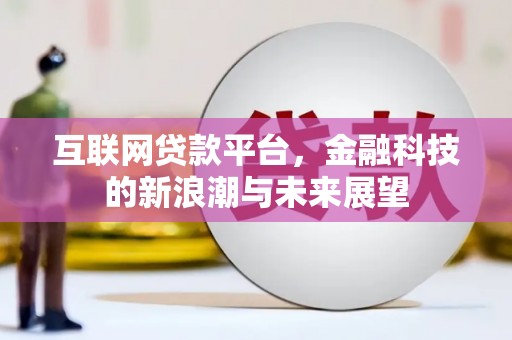 茶陵互联网贷款平台，金融科技的新浪潮与未来展望