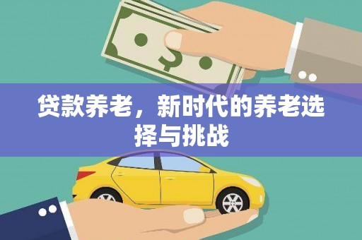 务川贷款养老，新时代的养老选择与挑战