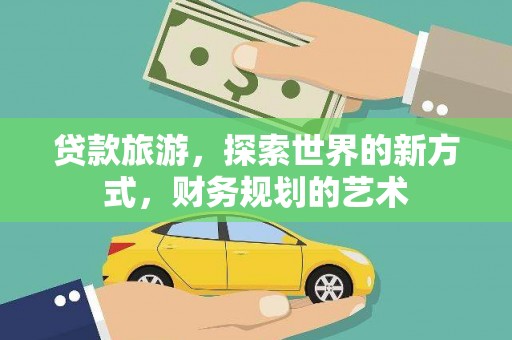 安泽贷款旅游，探索世界的新方式，财务规划的艺术