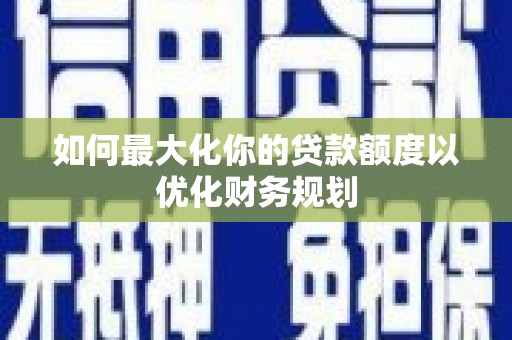 友谊如何最大化你的贷款额度以优化财务规划