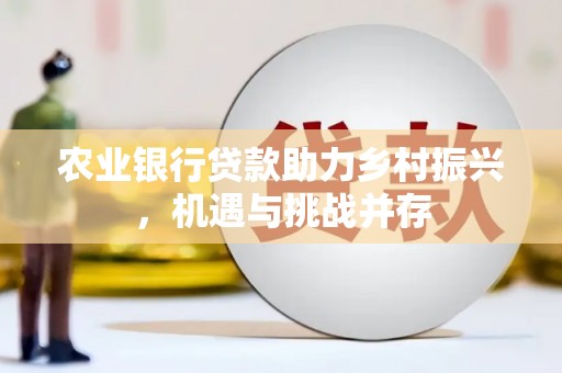 古坑农业银行贷款助力乡村振兴，机遇与挑战并存