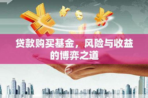 自贡贷款购买基金，风险与收益的博弈之道