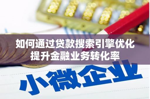 茶山如何通过贷款搜索引擎优化提升金融业务转化率
