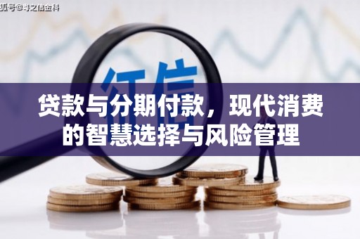 华容贷款与分期付款，现代消费的智慧选择与风险管理