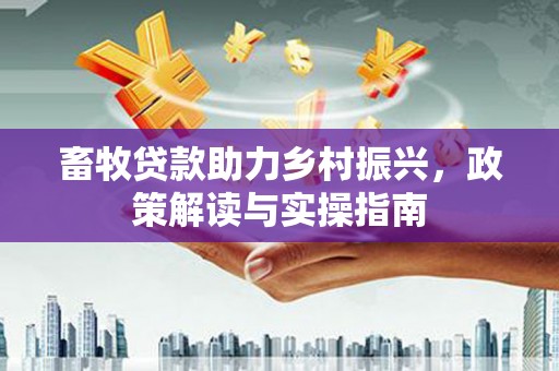黑山畜牧贷款助力乡村振兴，政策解读与实操指南