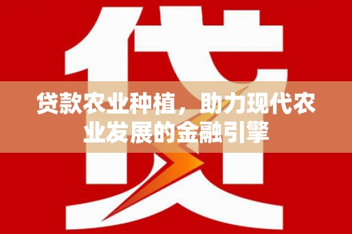 前镇贷款农业种植，助力现代农业发展的金融引擎