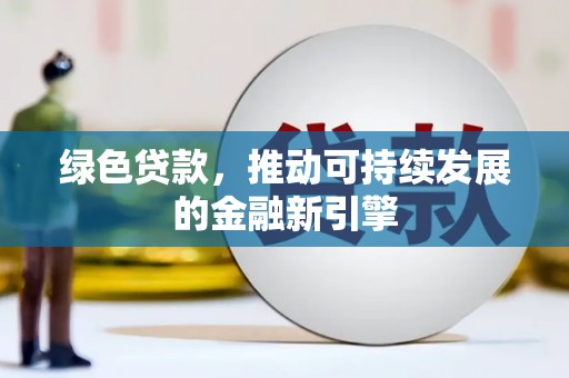 晋宁绿色贷款，推动可持续发展的金融新引擎