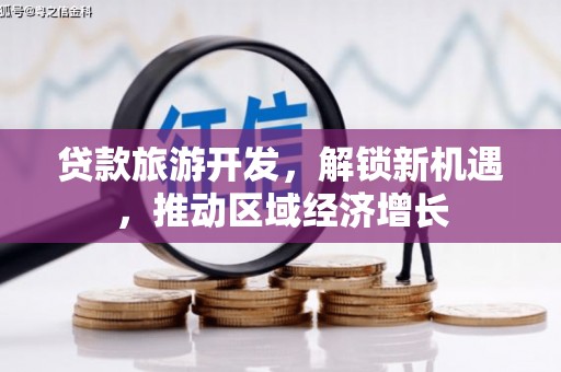 北区贷款旅游开发，解锁新机遇，推动区域经济增长