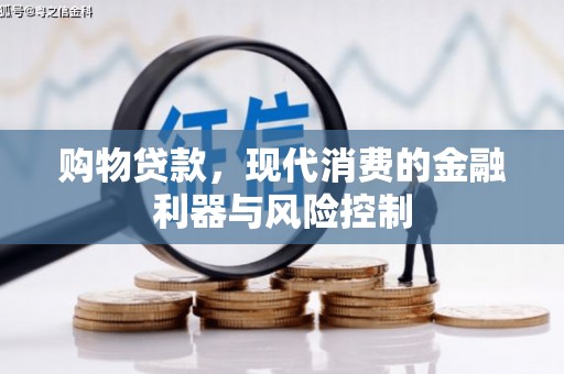 青铜峡购物贷款，现代消费的金融利器与风险控制
