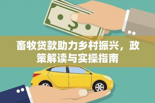 青山湖畜牧贷款助力乡村振兴，政策解读与实操指南