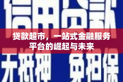 鹿城贷款超市，一站式金融服务平台的崛起与未来