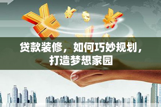 澳门半岛贷款装修，如何巧妙规划，打造梦想家园