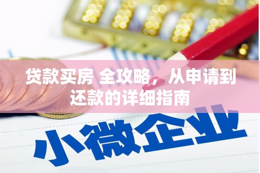 新野贷款买房 全攻略，从申请到还款的详细指南