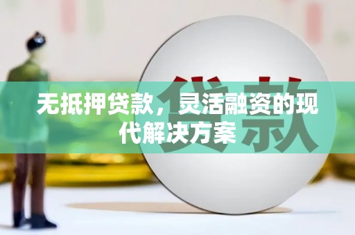 袁州无抵押贷款，灵活融资的现代解决方案
