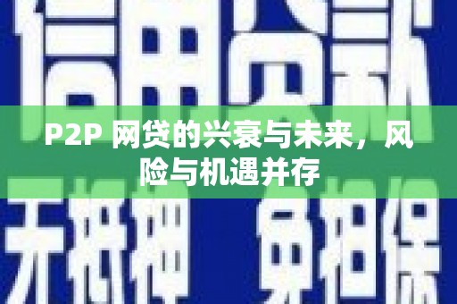 后里P2P 网贷的兴衰与未来，风险与机遇并存