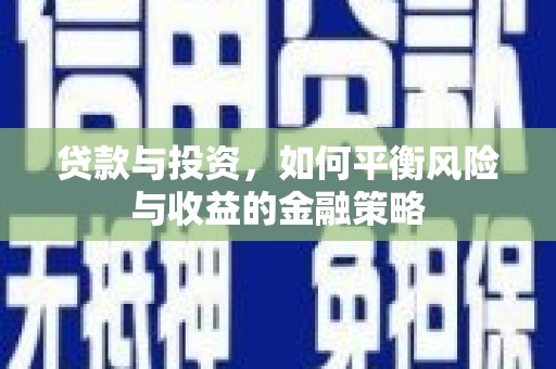 奉节贷款与投资，如何平衡风险与收益的金融策略