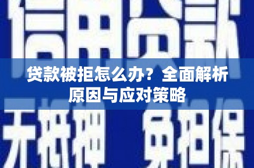 任县贷款被拒怎么办？全面解析原因与应对策略