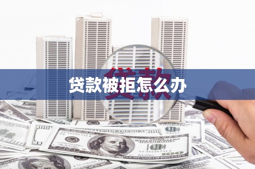 和林格尔贷款被拒怎么办