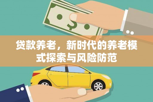 顺平贷款养老，新时代的养老模式探索与风险防范