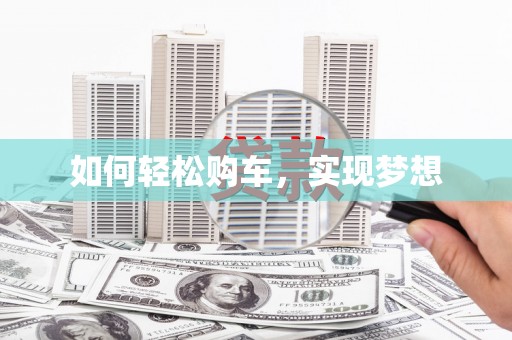 九龙城如何轻松购车，实现梦想