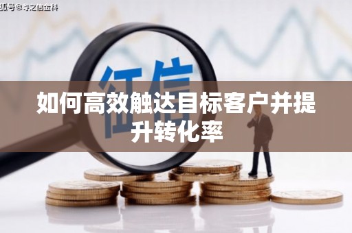 斗门如何高效触达目标客户并提升转化率