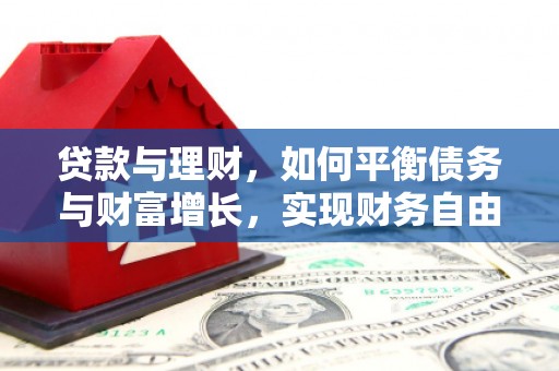 浮梁贷款与理财，如何平衡债务与财富增长，实现财务自由