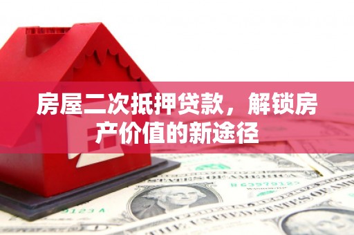 上犹房屋二次抵押贷款，解锁房产价值的新途径