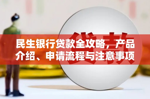 邯郸民生银行贷款全攻略，产品介绍、申请流程与注意事项
